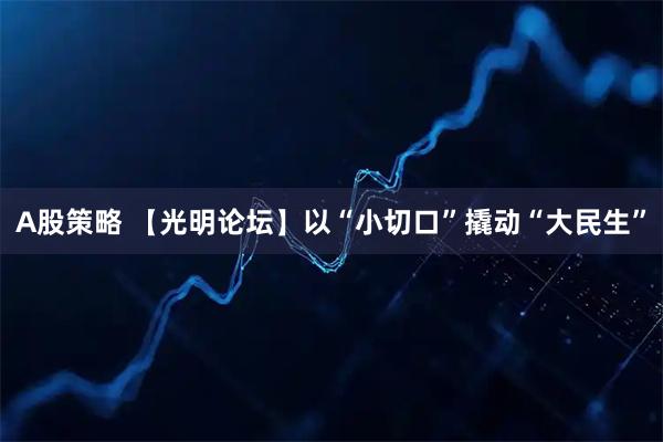 A股策略 【光明论坛】以“小切口”撬动“大民生”