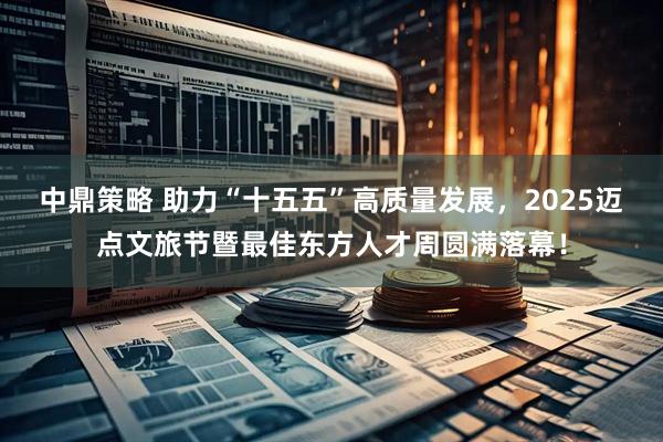 中鼎策略 助力“十五五”高质量发展，2025迈点文旅节暨最佳东方人才周圆满落幕！