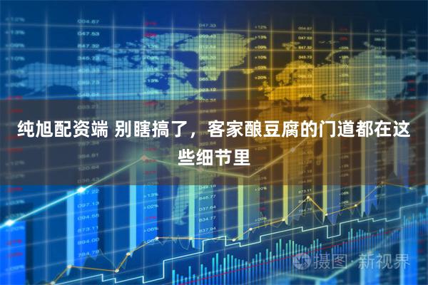 纯旭配资端 别瞎搞了，客家酿豆腐的门道都在这些细节里