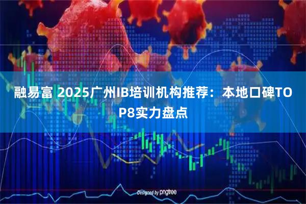 融易富 2025广州IB培训机构推荐：本地口碑TOP8实力盘点