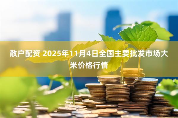 散户配资 2025年11月4日全国主要批发市场大米价格行情