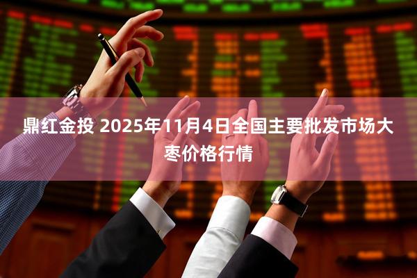 鼎红金投 2025年11月4日全国主要批发市场大枣价格行情