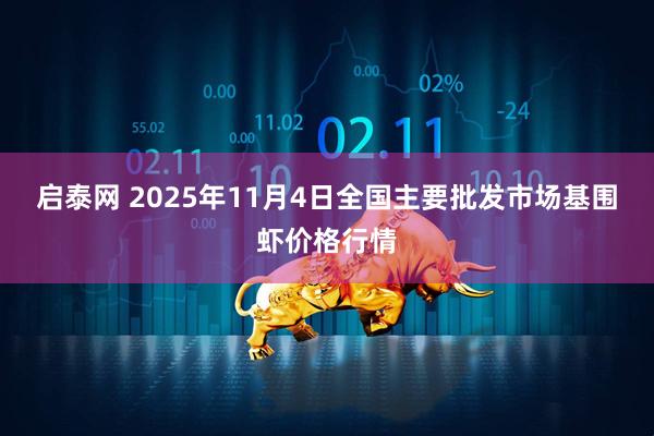 启泰网 2025年11月4日全国主要批发市场基围虾价格行情