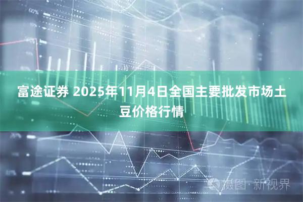 富途证券 2025年11月4日全国主要批发市场土豆价格行情