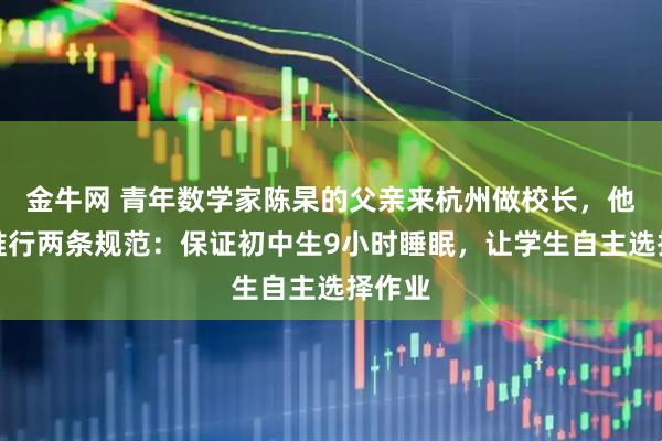 金牛网 青年数学家陈杲的父亲来杭州做校长，他全力推行两条规范：保证初中生9小时睡眠，让学生自主选择作业