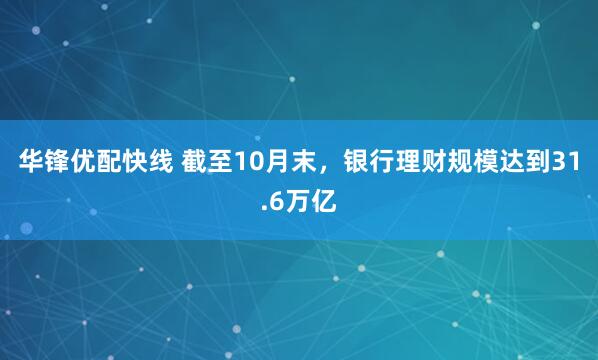 华锋优配快线 截至10月末，银行理财规模达到31.6万亿