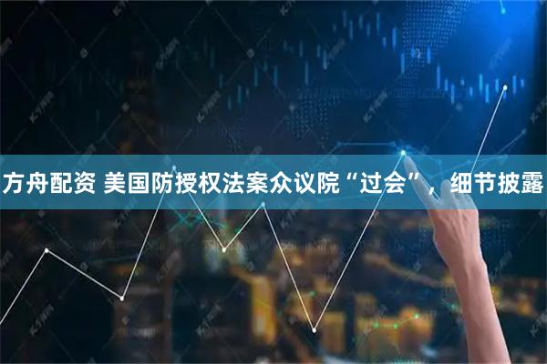 方舟配资 美国防授权法案众议院“过会”，细节披露