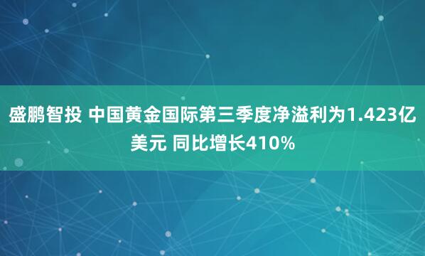 盛鹏智投 中国黄金国际第三季度净溢利为1.423亿美元 同比增长410%