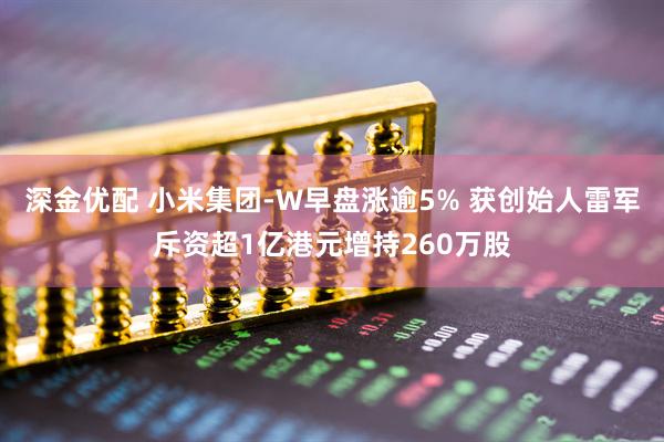 深金优配 小米集团-W早盘涨逾5% 获创始人雷军斥资超1亿港元增持260万股