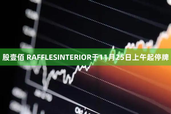 股壹佰 RAFFLESINTERIOR于11月25日上午起停牌