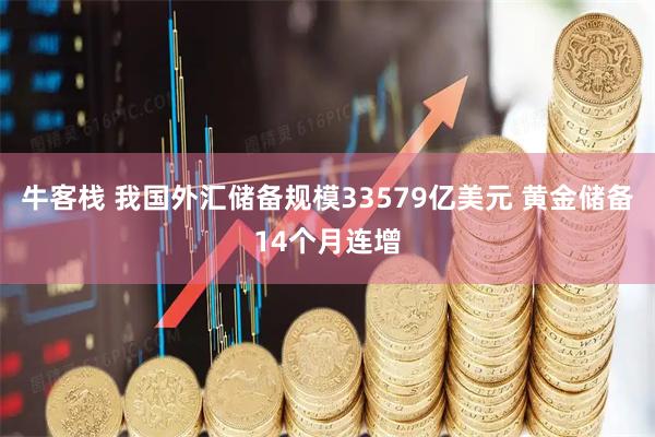 牛客栈 我国外汇储备规模33579亿美元 黄金储备14个月连增