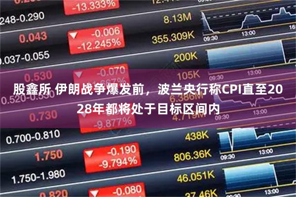 股鑫所 伊朗战争爆发前，波兰央行称CPI直至2028年都将处于目标区间内