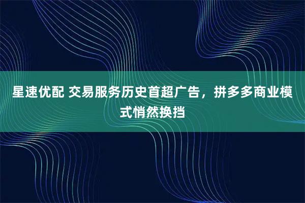 星速优配 交易服务历史首超广告，拼多多商业模式悄然换挡